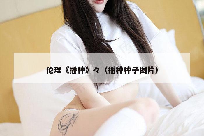 伦理《播种》々（播种种子图片）