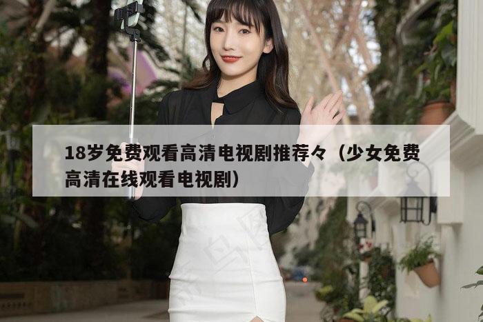 18岁免费观看高清电视剧推荐々（少女免费高清在线观看电视剧）