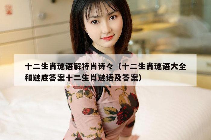 十二生肖谜语解特肖诗々（十二生肖谜语大全和谜底答案十二生肖谜语及答案）
