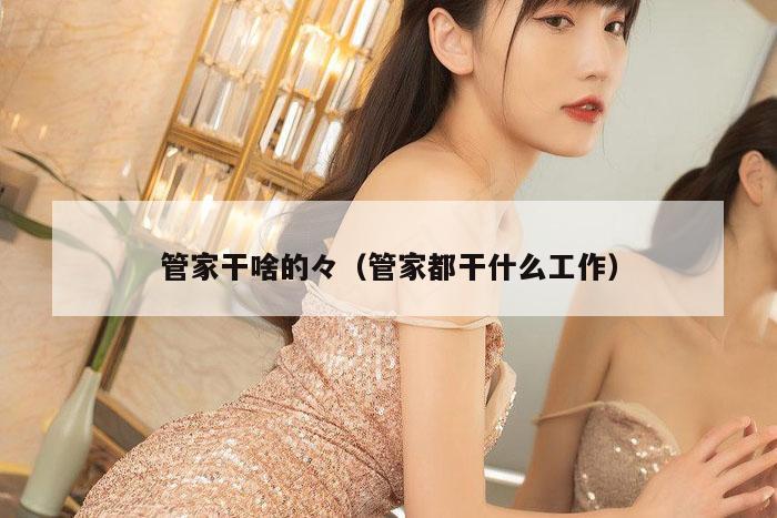 管家干啥的々（管家都干什么工作）