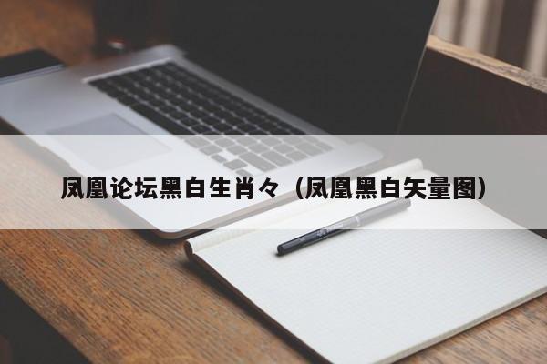 凤凰论坛黑白生肖々（凤凰黑白矢量图）